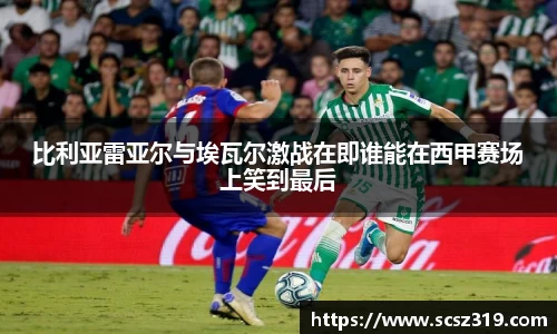 比利亚雷亚尔与埃瓦尔激战在即谁能在西甲赛场上笑到最后