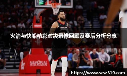 火箭与快船精彩对决录像回顾及赛后分析分享