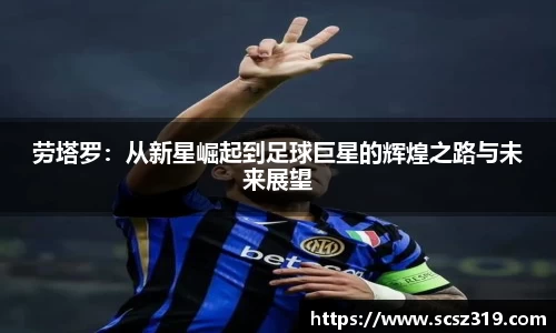 劳塔罗：从新星崛起到足球巨星的辉煌之路与未来展望
