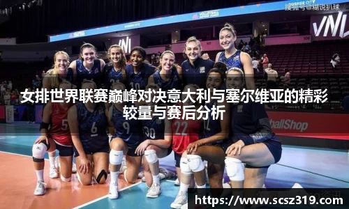 女排世界联赛巅峰对决意大利与塞尔维亚的精彩较量与赛后分析