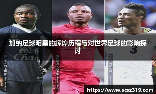 加纳足球明星的辉煌历程与对世界足球的影响探讨