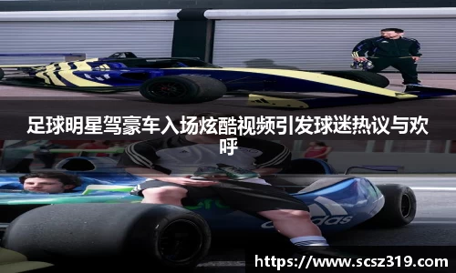 足球明星驾豪车入场炫酷视频引发球迷热议与欢呼