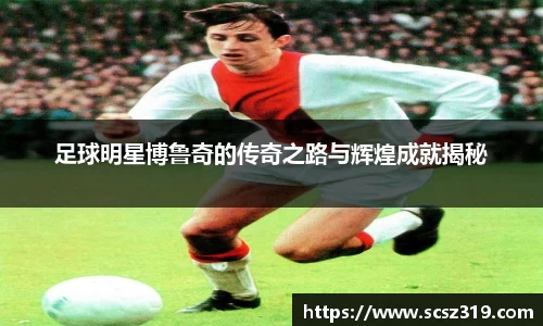 足球明星博鲁奇的传奇之路与辉煌成就揭秘