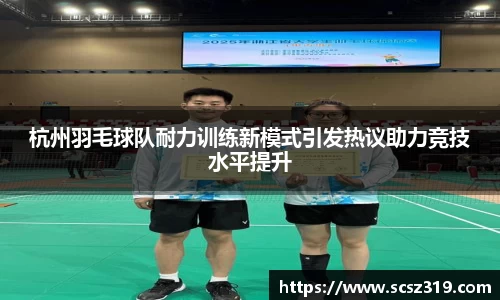 杭州羽毛球队耐力训练新模式引发热议助力竞技水平提升