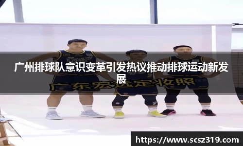 广州排球队意识变革引发热议推动排球运动新发展
