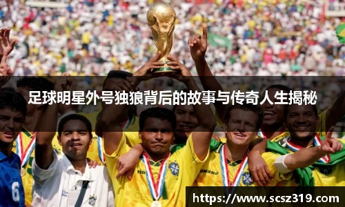 足球明星外号独狼背后的故事与传奇人生揭秘