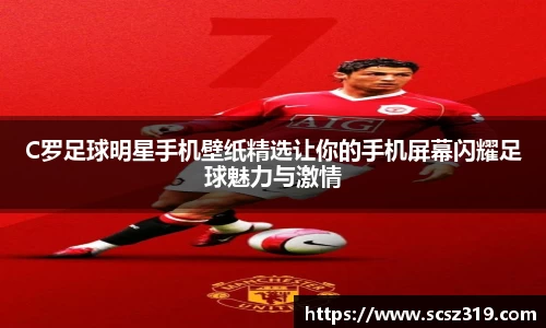 C罗足球明星手机壁纸精选让你的手机屏幕闪耀足球魅力与激情