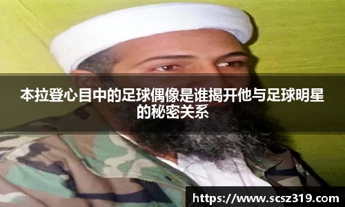 本拉登心目中的足球偶像是谁揭开他与足球明星的秘密关系