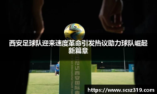 西安足球队迎来速度革命引发热议助力球队崛起新篇章